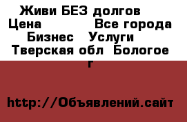 Живи БЕЗ долгов ! › Цена ­ 1 000 - Все города Бизнес » Услуги   . Тверская обл.,Бологое г.